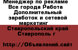 Менеджер по рекламе - Все города Работа » Дополнительный заработок и сетевой маркетинг   . Ставропольский край,Ставрополь г.